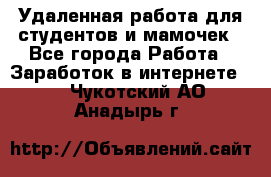 Удаленная работа для студентов и мамочек - Все города Работа » Заработок в интернете   . Чукотский АО,Анадырь г.